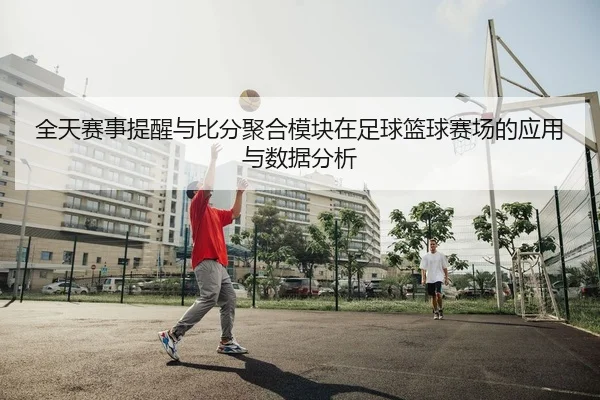 全天赛事提醒与比分聚合模块在足球篮球赛场的应用与数据分析